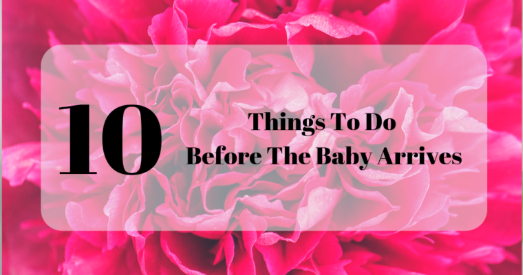 10 Things To Do Before The Baby Arrives
