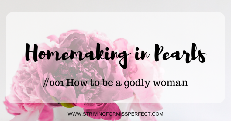 Homemaking in Pearls #001: How To Be A Godly Woman