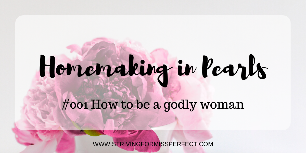 Homemaking in Pearls #001: How To Be A Godly Woman